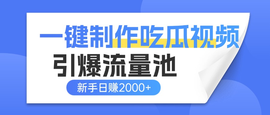 一键制作爆款吃瓜视频，全平台分发引爆流量池，新手3步上手日赚2000+【流量变现指南)-云商网创