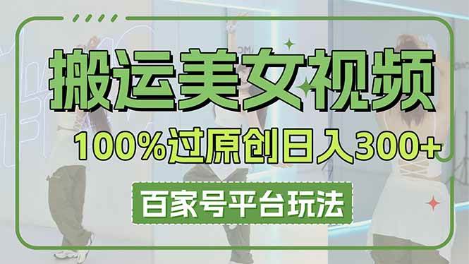 （14207期）搬运美女视频100%过原创大揭秘，百家号平台玩法，轻松日入3000+（可矩阵）-云商网创
