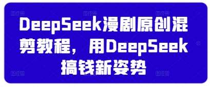 DeepSeek漫剧原创混剪教程，用DeepSeek搞钱新姿势-云商网创