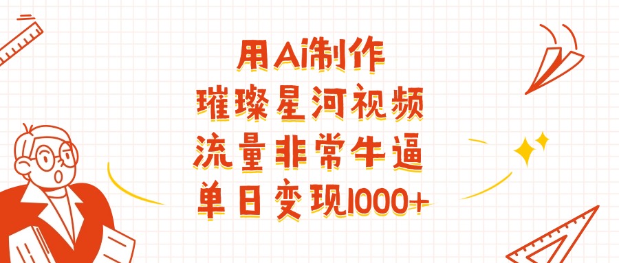 用Ai制作璀璨星河视频，流量非常牛逼，单日变现1000+-云商网创