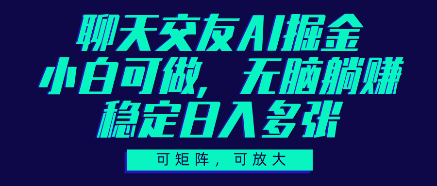 聊天交友AI掘金，可矩阵可放大，小白可做，稳定日入多张-云商网创