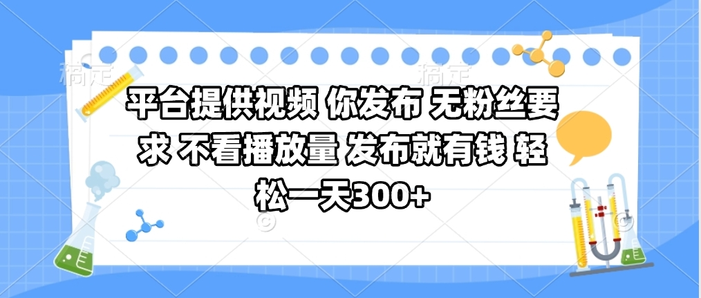 平台提供视频 你发布 无粉丝要求 不看视频播放量 发布就有钱 轻松一天300+-云商网创