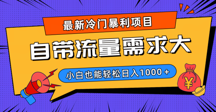 最新冷门暴利项目，自带流量需求大，小白也能轻松日入1000+-云商网创