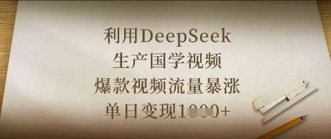 利用DeepSeek生产国学视频，爆款视频流量暴涨，单日变现数张-云商网创