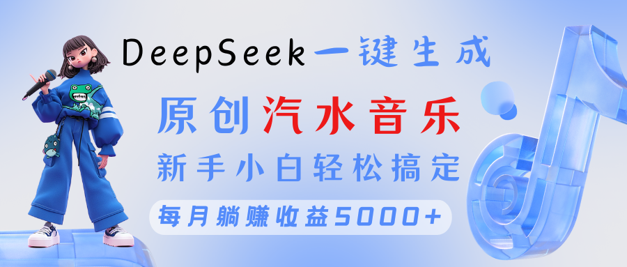 原创汽水音乐DeepSeek一键生成 新手小白轻松搞定 每月躺赚5000+-云商网创