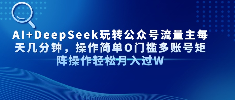 AI+DeepSeek玩转公众号流量主每天几分钟，操作简单O门槛多账号矩阵操作轻松月入过W-云商网创