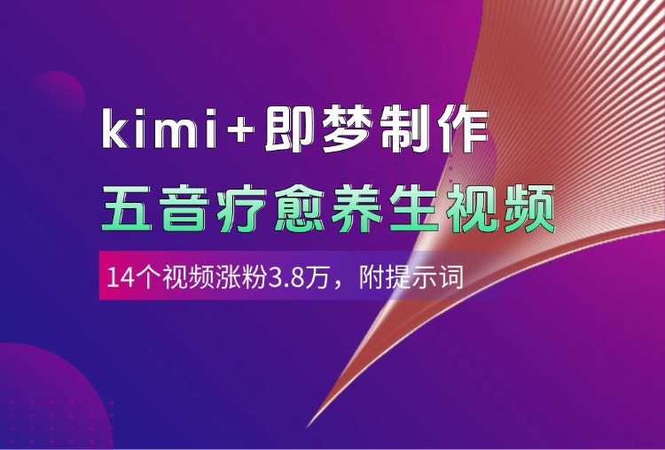 kimi+即梦制作AI五音疗愈养生视频，14个视频涨粉3.8万，多种变现方式，附提示词-云商网创
