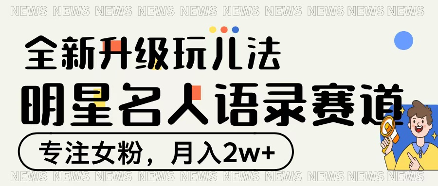 明星名人语录赛道全新升级玩法，专注女粉，月入2W＋-云商网创
