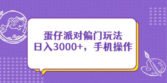（14423期）蛋仔派对偏门玩法，日入3000+，手机操作-云商网创