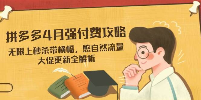 （14379期）拼多多4月强付费攻略，无限上秒杀带横幅，憋自然流量，大促更新全解析-云商网创