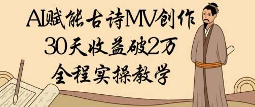 AI赋能古诗MV创作：30天收益破1W，全程实操教学-云商网创