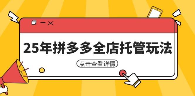 （14222期）25年拼多多全店托管玩法，矩阵动销裂变玩法如何低风险盈利 新手运营秘籍-云商网创