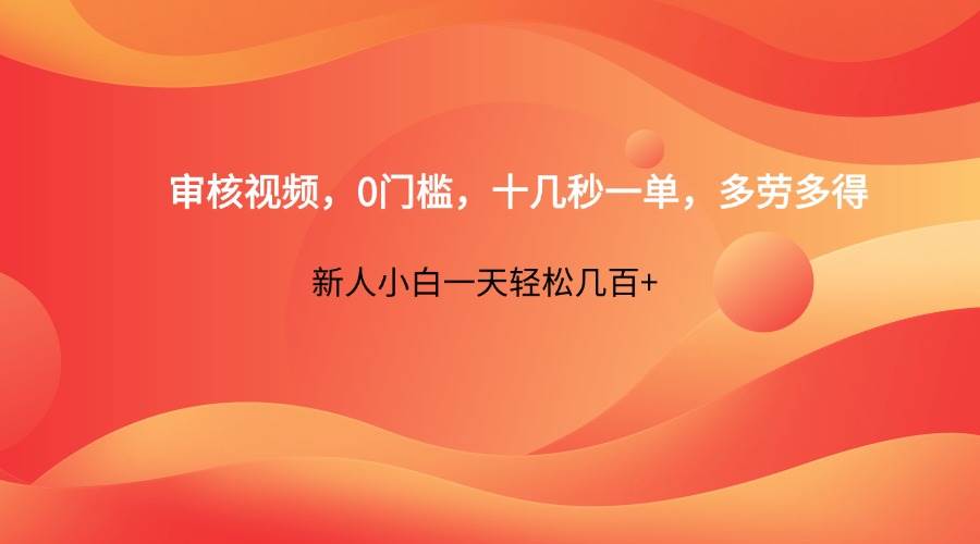 审核视频，0门槛，十几秒一单，多劳多得，新人小白一天轻松几百+-云商网创