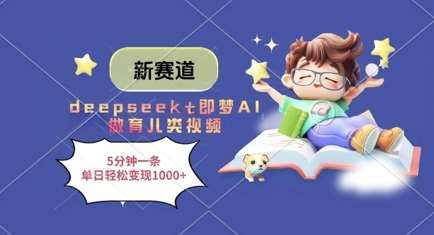 新赛道，deepseek+即梦AI做育儿类视频，5分钟一条，单日轻松变现多张-云商网创