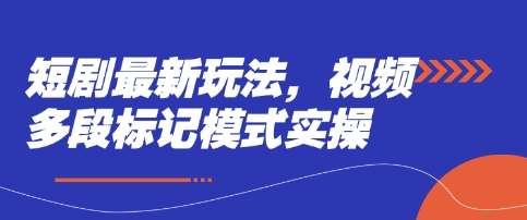 短剧最新玩法，视频多段标记模式实操-云商网创
