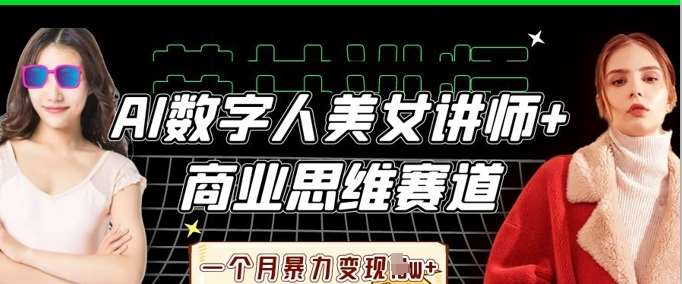 AI数字人美女讲师+商业思维赛道，一个月暴力变现过W+-云商网创