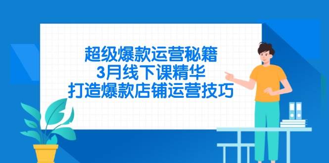 （14274期）超级爆款运营秘籍，3月线下课精华，打造爆款店铺运营技巧-云商网创
