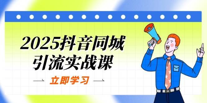 2025抖音同城引流实战课：单店模型+团购爆款逻辑，快速提升POI热度分-云商网创