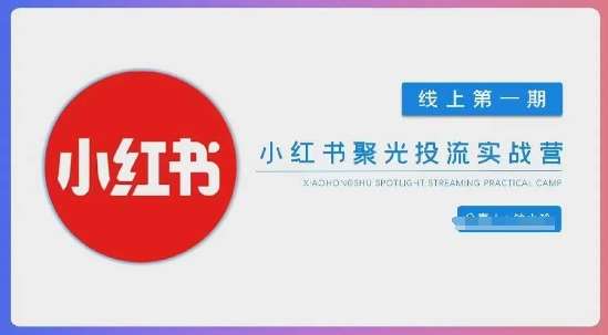 小红书聚光陪跑第一期，教你从0到1玩转小红书聚光投流，搭建小红书付费投流团队，更快的见到效果-云商网创