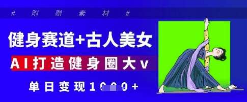 健身赛道+古人美女，AI打造健身圈大v，单日变现多张-云商网创