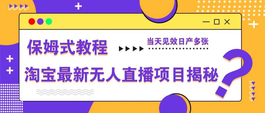 淘宝最新无人直播项目揭秘，保姆式教程，当天见效日产多张-云商网创