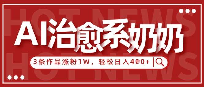 AI治愈系老奶奶情感赛道，3条作品涨粉1W+，小白轻松日入4张+-云商网创
