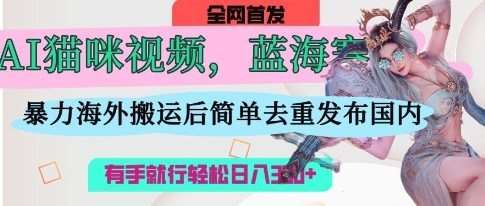 AI猫咪视频蓝海赛道，操作简单，直接海外搬运，简单去重，操作简单，有手就行日入3张-云商网创