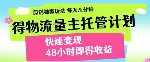 得物流量主托管计划，原创独家玩法，每天几分钟，快速变现，48小时即得收益【揭秘】-云商网创