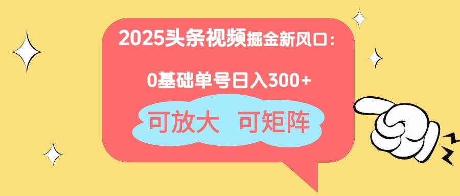 （14460期）2025头条视频掘金新风口：0基础日入300+，可放大，可矩阵-云商网创
