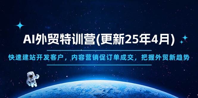（14455期）AI外贸特训营(更新25年4月)，快速建站开发客户，内容营销促订单成交，…-云商网创