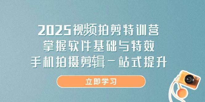2025视频拍剪特训营，掌握软件基础与特效，手机拍摄剪辑一站式提升-云商网创