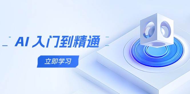 （14623期）AI 入门到精通，五阶课程学通识，掌握多领域实操要点-云商网创