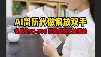 AI简历代做解放双手，客单价50-300不等，既能挣钱又能囤粉-云商网创