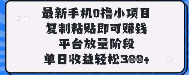 最新手机0撸小项目，复制粘贴即可挣钱，平台放量阶段，单日收益轻松3张+【揭秘】-云商网创