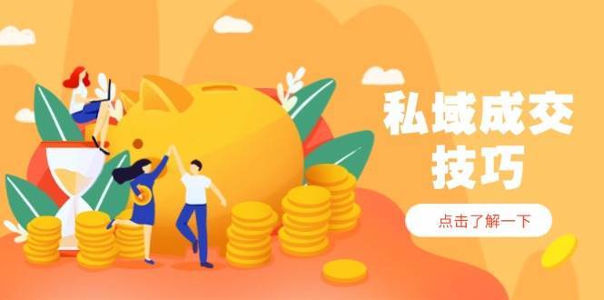 私域成交技巧，帮你从入门到精通，破解四大痛点，快速变现，轻松收钱-云商网创
