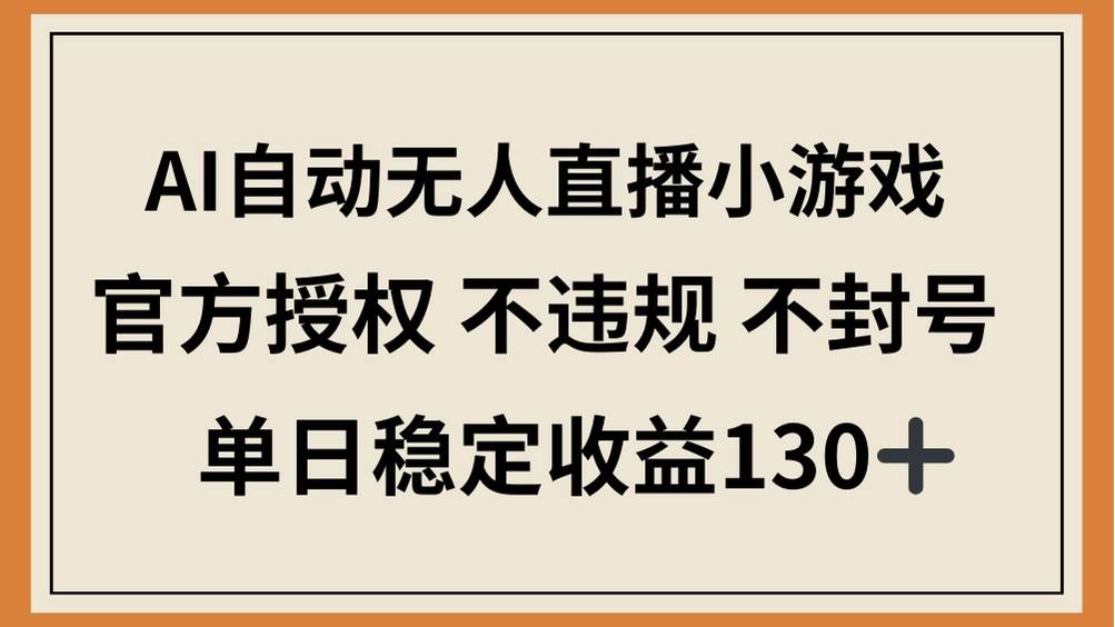（14438期）AI自动无人直播小游戏，官方授权 不违规 不封号，单日稳定收益130+-云商网创