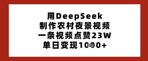 用DeepSeek制作农村夜景视频，一条视频点赞23W，单日变现多张-云商网创