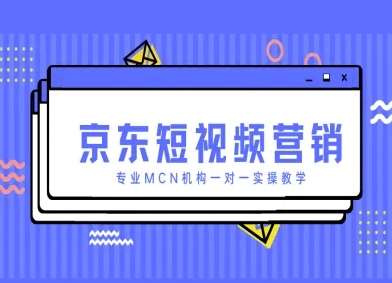 京东短视频营销项目，专业MCN机构一对一实操教学-云商网创