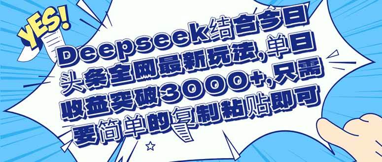 （14495期）Deepseek结合今日头条全网最新玩法，单日收益突破3000+，只需要简单的…-云商网创