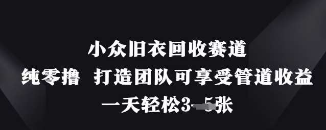 小众旧衣回收赛道，纯零撸 打造团队可享受管道收益，一天轻松3张-云商网创