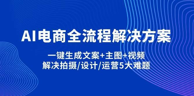 AI电商全流程解决方案,一键生成文案+主图+视频,解决拍摄/设计/运营5大难题-云商网创