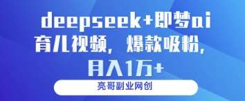 deepseek+即梦ai育儿视频，爆款吸粉，月入1w-云商网创