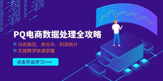 （14240期）PQ电商数据处理全攻略，动态路径、表合并、利润统计，实操教学快速掌握-云商网创