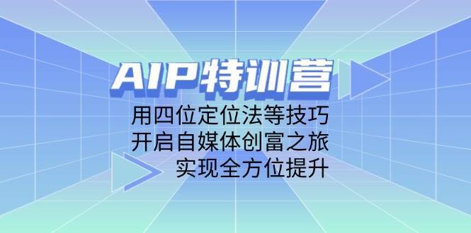 AIP特训营，用四位定位法等技巧，开启自媒体创富之旅，实现全方位提升-云商网创