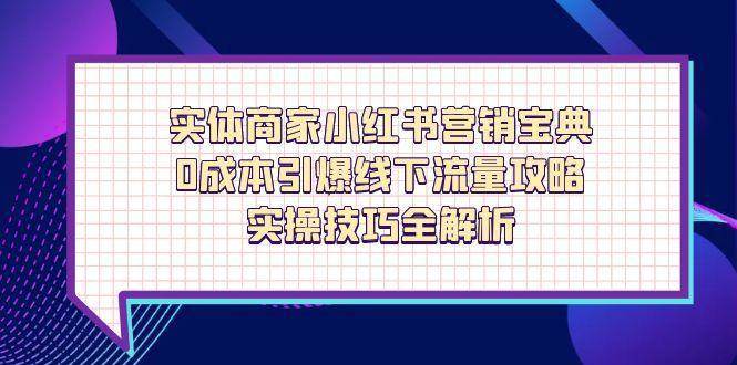 实体商家小红书营销宝典，0成本引爆线下流量攻略，实操技巧全解析-云商网创