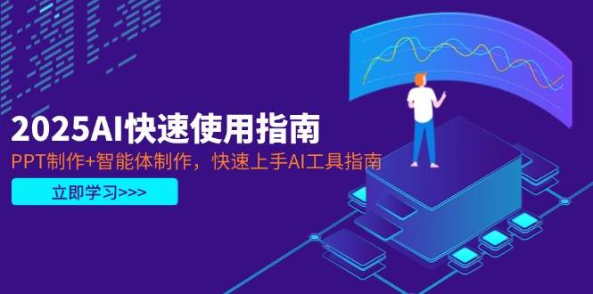 （14380期）2025AI快速使用指南，PPT制作+智能体制作，快速上手AI工具指南-云商网创