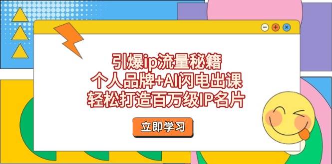 （14383期）引爆ip流量秘籍，个人品牌+AI闪电出课，轻松打造百万级IP名片-云商网创