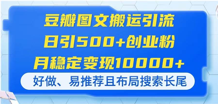（14323期）豆瓣图文搬运引流，日引500+创业粉，月稳定变现10000+，好做、易推荐且…-云商网创