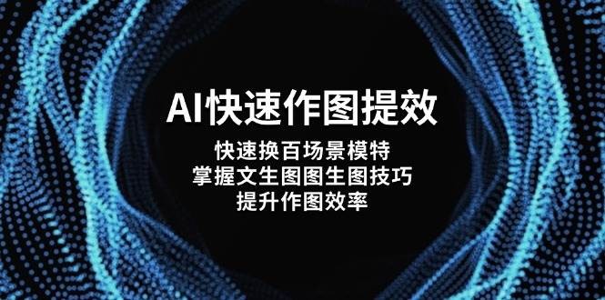 （14430期）AI快速作图提效，快速换百场景模特，掌握文生图图生图技巧，提升作图效率-云商网创
