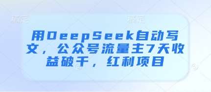 用DeepSeek自动写文，公众号流量主7天收益破千，红利项目-云商网创